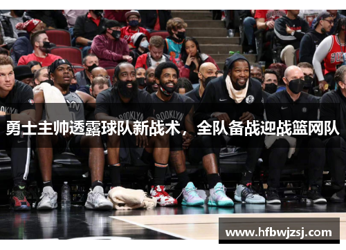 勇士主帅透露球队新战术，全队备战迎战篮网队