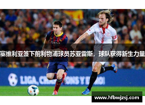 塞维利亚签下前利物浦球员苏亚雷斯，球队获得新生力量
