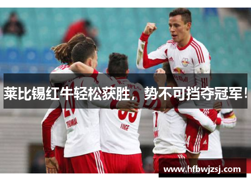 莱比锡红牛轻松获胜，势不可挡夺冠军！