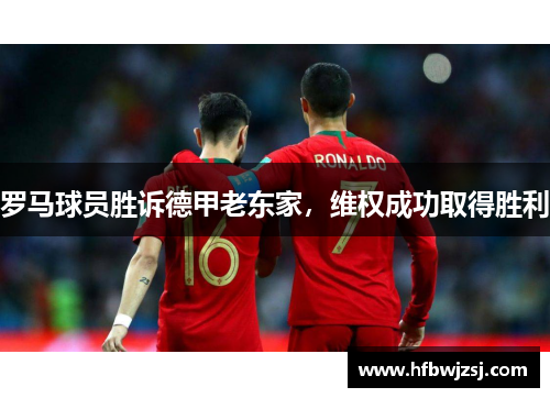 罗马球员胜诉德甲老东家，维权成功取得胜利