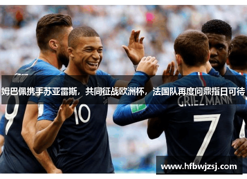 姆巴佩携手苏亚雷斯，共同征战欧洲杯，法国队再度问鼎指日可待