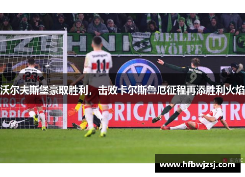 沃尔夫斯堡豪取胜利，击败卡尔斯鲁厄征程再添胜利火焰