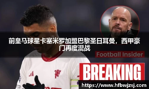 前皇马球星卡塞米罗加盟巴黎圣日耳曼，西甲豪门再度混战