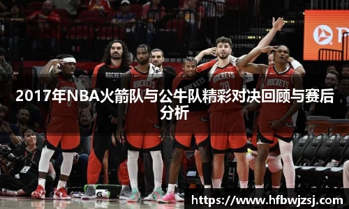 2017年NBA火箭队与公牛队精彩对决回顾与赛后分析