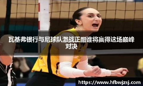 瓦基弗银行与尼球队激战正酣谁将赢得这场巅峰对决