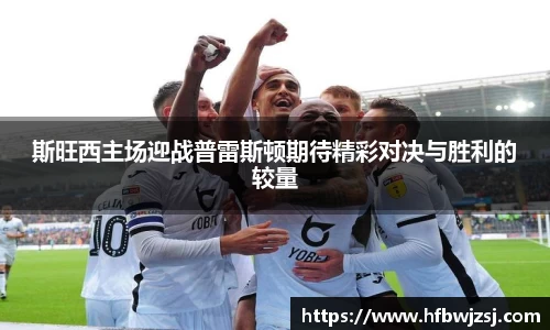 斯旺西主场迎战普雷斯顿期待精彩对决与胜利的较量