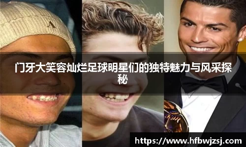 门牙大笑容灿烂足球明星们的独特魅力与风采探秘