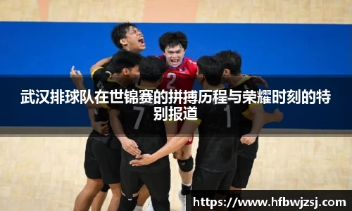 武汉排球队在世锦赛的拼搏历程与荣耀时刻的特别报道