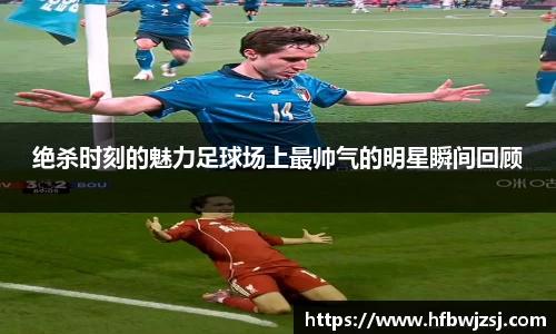 绝杀时刻的魅力足球场上最帅气的明星瞬间回顾
