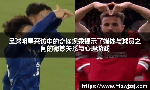 足球明星采访中的奇怪现象揭示了媒体与球员之间的微妙关系与心理游戏