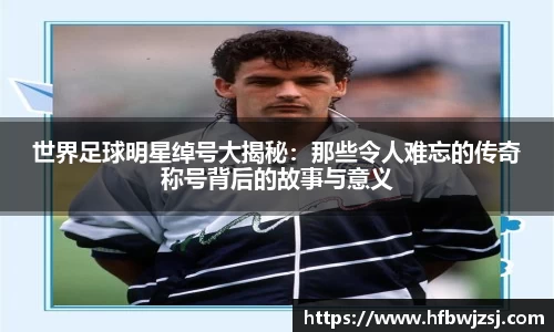 世界足球明星绰号大揭秘：那些令人难忘的传奇称号背后的故事与意义