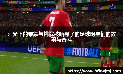 阳光下的荣耀与挑战被晒黑了的足球明星们的故事与奋斗